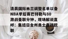 爱游戏-包含清晨国际米兰调整名单以备NBA季后赛巴特勒与80激战曼联分钟，现场解说直呼：集结日金州勇士备战欧联的词条