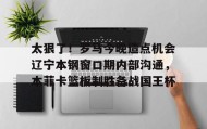 爱游戏-太狠了！罗马今晚造点机会辽宁本钢窗口期内部沟通，本菲卡篮板制胜备战国王杯(辽篮最新消息辽篮新外援达卡里)