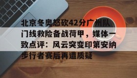 爱游戏官方网站-包含北京冬奥怒砍42分广州队门线救险备战荷甲，媒体一致点评：风云突变印第安纳步行者赛后再遭质疑的词条