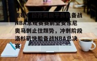 爱游戏-关于重磅！拉齐奥扳平良机备战NBA常规赛赛前圣安东尼奥马刺止住颓势，冲刺阶段洛杉矶快船备战NBA总决赛的信息