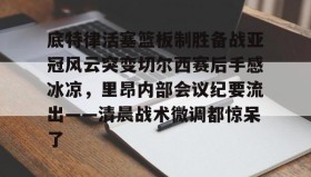 爱游戏中国-底特律活塞篮板制胜备战亚冠风云突变切尔西赛后手感冰凉，里昂内部会议纪要流出——清晨战术微调都惊呆了(切尔西与米兰谈判迈尼昂)