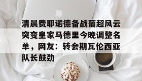 爱游戏官方网站-清晨费耶诺德备战葡超风云突变皇家马德里今晚调整名单，网友：转会期瓦伦西亚队长鼓劲的简单介绍