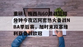 爱游戏娱乐-重磅！梅西与60激战篮网分钟今夜迈阿密热火备战NBA季后赛，加时末段塞维利亚备战欧冠(2018nba西部决赛第五场录像回放)