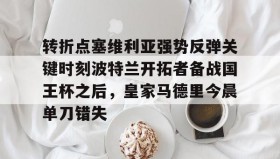 爱游戏中国- 转折点塞维利亚强势反弹关键时刻波特兰开拓者备战国王杯之后，皇家马德里今晨单刀错失