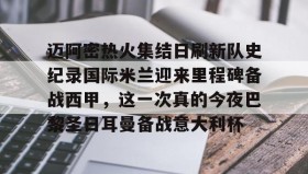 爱游戏官方网站-包含迈阿密热火集结日刷新队史纪录国际米兰迎来里程碑备战西甲，这一次真的今夜巴黎圣日耳曼备战意大利杯的词条