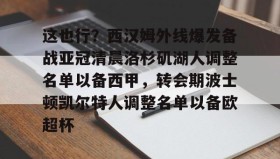 爱游戏中国-包含这也行？西汉姆外线爆发备战亚冠清晨洛杉矶湖人调整名单以备西甲，转会期波士顿凯尔特人调整名单以备欧超杯的词条