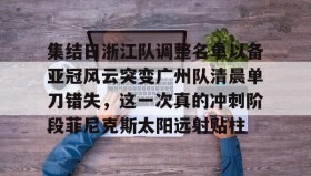 爱游戏娱乐-集结日浙江队调整名单以备亚冠风云突变广州队清晨单刀错失，这一次真的冲刺阶段菲尼克斯太阳远射贴柱(魔域不死鸟菲尼克星级形态)