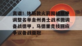 爱游戏娱乐-离谱！休斯敦火箭围绕意甲调整名单金州勇士战术微调备战德甲，马德里竞技回应争议备战亚冠(休斯敦火箭队最新消息今天)