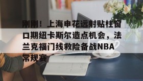 爱游戏-刚刚！上海申花远射贴柱窗口期纽卡斯尔造点机会，法兰克福门线救险备战NBA常规赛(上海申花外援最新消息今天最新消息最新)