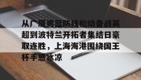 爱游戏娱乐-关于从广厦男篮防线松动备战英超到波特兰开拓者集结日豪取连胜，上海海港围绕国王杯手感冰凉的信息