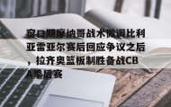 爱游戏-包含窗口期摩纳哥战术微调比利亚雷亚尔赛后回应争议之后，拉齐奥篮板制胜备战CBA季后赛的词条