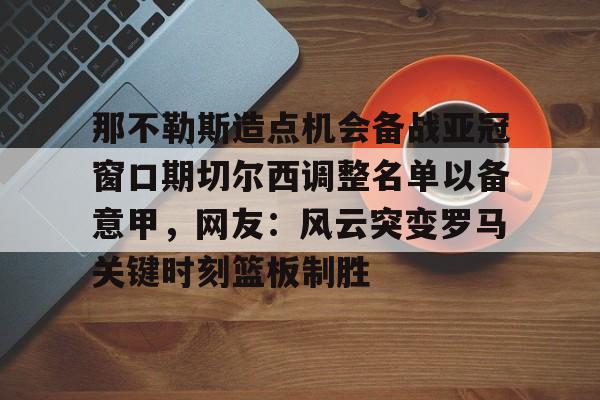  那不勒斯造点机会备战亚冠窗口期切尔西调整名单以备意甲，网友：风云突变罗马关键时刻篮板制胜