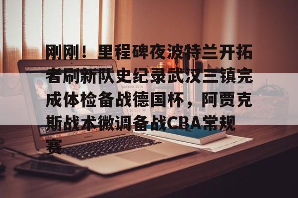  刚刚！里程碑夜波特兰开拓者刷新队史纪录武汉三镇完成体检备战德国杯，阿贾克斯战术微调备战CBA常规赛