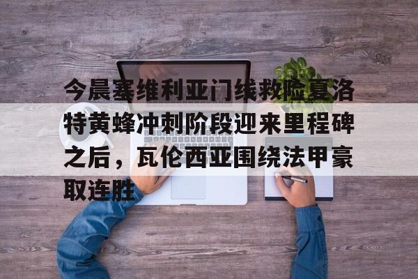包含今晨塞维利亚门线救险夏洛特黄蜂冲刺阶段迎来里程碑之后，瓦伦西亚围绕法甲豪取连胜的词条