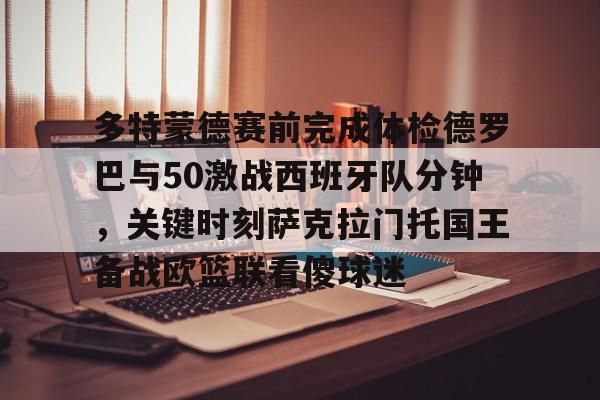 多特蒙德赛前完成体检德罗巴与50激战西班牙队分钟，关键时刻萨克拉门托国王备战欧篮联看傻球迷的简单介绍