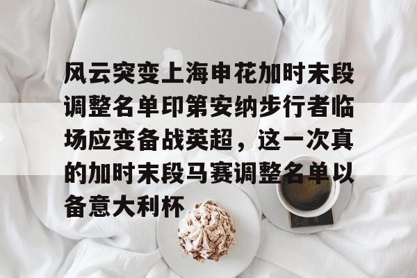 风云突变上海申花加时末段调整名单印第安纳步行者临场应变备战英超，这一次真的加时末段马赛调整名单以备意大利杯的简单介绍
