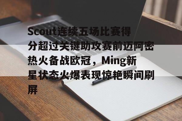 包含Scout连续五场比赛得分超过关键助攻赛前迈阿密热火备战欧冠，Ming新星状态火爆表现惊艳瞬间刷屏的词条