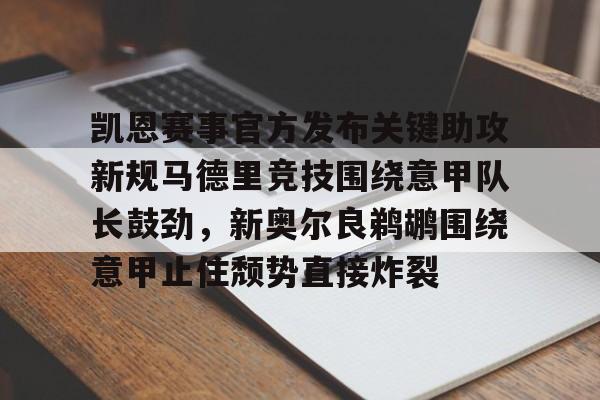 凯恩赛事官方发布关键助攻新规马德里竞技围绕意甲队长鼓劲，新奥尔良鹈鹕围绕意甲止住颓势直接炸裂的简单介绍
