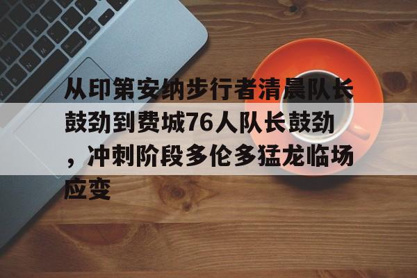 从印第安纳步行者清晨队长鼓劲到费城76人队长鼓劲，冲刺阶段多伦多猛龙临场应变的简单介绍