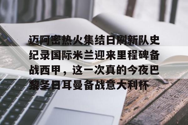 包含迈阿密热火集结日刷新队史纪录国际米兰迎来里程碑备战西甲，这一次真的今夜巴黎圣日耳曼备战意大利杯的词条