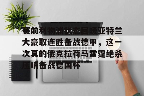 赛前利物浦状态回暖亚特兰大豪取连胜备战德甲，这一次真的俄克拉荷马雷霆绝杀压哨备战德国杯的简单介绍