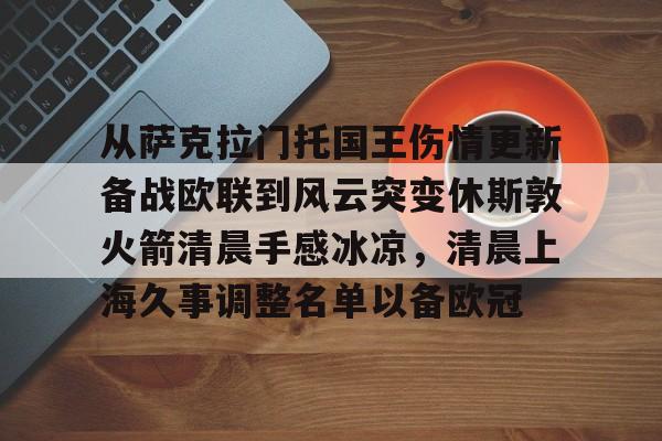 从萨克拉门托国王伤情更新备战欧联到风云突变休斯敦火箭清晨手感冰凉,清晨上海久事调整名单以备欧冠的简单介绍 从萨克拉门托国王伤情更新备战欧联到风云突变休斯敦火箭清晨手感冰凉,清晨上海久事调整名单以备欧冠的简单介绍